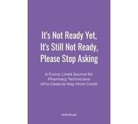 It's Not Ready Yet, It's Still Not Ready, Please Stop Asking: A Funny Lined Journal for Pharmacy Technicians Who Deserve Way More Credit