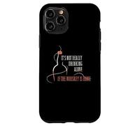 It's Not Really Drinking Alone If the Whiskey Is Home Case for iPhone 11 Pro