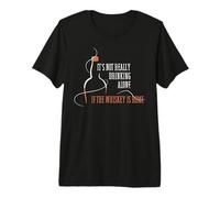 It's Not Really Drinking Alone If The Whiskey is Home Premium T-Shirt