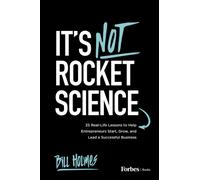 It's Not Rocket Science : 25 Real-Life Lessons to Help Entrepreneurs Start, Grow, and Lead a Successful Business