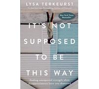 It's Not Supposed to Be This Way: Finding Unexpected Strength When Disappointments Leave You Shattered