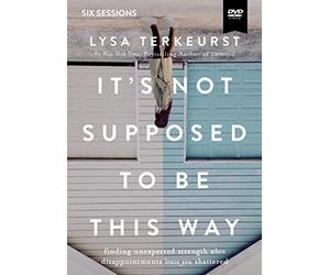 It's Not Supposed to Be This Way: Finding Unexpected Strength When Disappointments Leave You Shattered: Six Sessions [DVD]