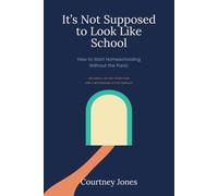 It's Not Supposed to Look Like School: How to Start Homeschooling Without the Panic