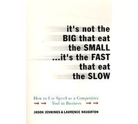 It's Not the Big That Eat the Small...It's the Fast That Eat the Slow: How to Use Speed As a Competitive Tool in Business