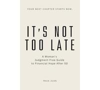 IT'S NOT TOO LATE: A Woman's Judgment-Free Guide to Financial Hope After 50