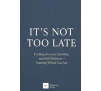 It's Not Too Late: Finding Security, Stability, and Self-Reliance-Starting Where You Are