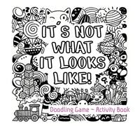 It's not what it looks like! Activity Book: A Creative Drawing and Doodling Game for Kids