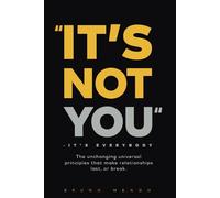 "It's Not You..." - It's Everybody: The unchanging universal principles that make relationships last, or break.