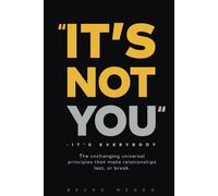 "It's Not You..." - It's Everybody: The unchanging universal principles that make relationships last, or break.