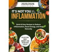 IT'S NOT YOU IT'S THE INFLAMMATION: Quick & Easy Recipes to Reduce Inflammation, Boost Energy, and Heal Naturally
