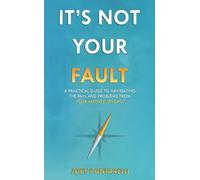 It's Not Your Fault: A Practical Guide to Navigating the Pain and Problems from Your Parents' Divorce