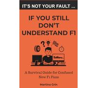 It's Not Your Fault If You Still Don't Understand F1: The Funny Beginner's Guide to Formula 1 for New Fans and Drive to Survive Converts