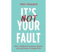 Its Not Your Fault: Why Childhood Trauma Shapes You and How to Break Free by Ale
