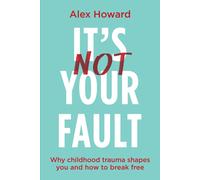 Its Not Your Fault: Why Childhood Trauma Shapes You and How to Break Free by Ale