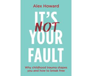 Its Not Your Fault: Why Childhood Trauma Shapes You and How to Break Free by Ale