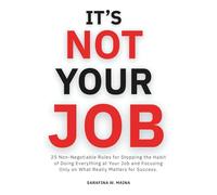 It's Not Your Job: 25 Non-Negotiables for Stopping the Habit of Doing Everything at Your Job and Focusing Only on What Really Matters for Success. (MAINA Focus Series)