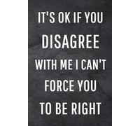 It's Ok If You Disagree With Me I Can't Force You to be Right: Funny Notebook for Work, Gag Gift, Office Humor, Coworkers, Boss, Meeting Notes