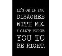 It's ok if you disagree with me I can't force you to be right: Funny notebook gift for the smart ass at the office. 6 x 9 lined notebook. 150 pages.
