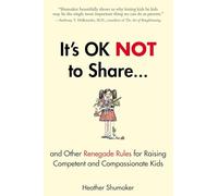 It's OK Not to Share and Other Renegade Rules for Raising Competent and Compassionate Kids