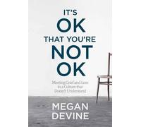 It's OK That You're Not OK: Meeting Grief and Loss in a Culture That Doesn't Und