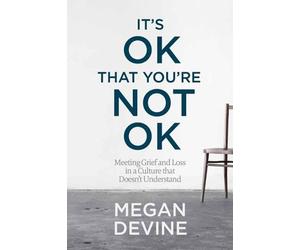 It's OK That You're Not OK: Meeting Grief and Loss in a Culture That Doesn't Und