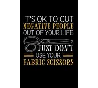 Its Ok To Cut Negative People Out Of Your Life Just Dont Use Your Fabric Scissors: Sewing Sewer Love Sewing Sewing Machine Room Sew Funny Saying, Lined Journal Or Notebook (6X9 Inches) With 120 Pages.