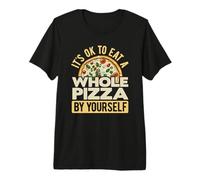 It's Ok to Eat A Whole Pizza by Yourself Pizza Lover Eating Premium T-Shirt