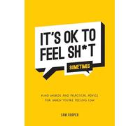 It's OK to Feel Sh*t (Sometimes): Kind Words and Practical Advice for When You're Feeling Low