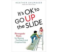 Its Ok to Go Up the Slide Renegade Rules for Raising Confident and Creative Kids by Heather Shumake