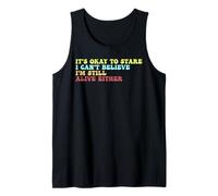 It's Ok To Stare I Can't Believe I'm Still Alive Either Tank Top