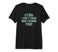 It's Okay, I Don't Know What I'm Doing Either Premium T-Shirt