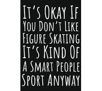 It's Okay If You Don't Like Figure Skating It's Kind Of A Smart People Sport Anyway: Figure Skating Gifts For Teen Girls, Ruled Journal To Write In