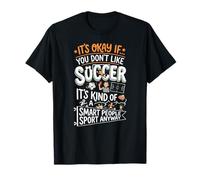 It's Okay If You Don't Like Soccer - Soccer Lover T-Shirt