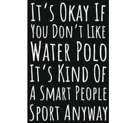 It's Okay If You Don't Like Water Polo It's Kind Of A Smart People Sport Anyway: Water Polo Gifts For Teen Girls, Ruled Journal To Write In