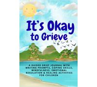 IT'S OKAY to Grieve! A Guided Grief Journal with Writing Prompts, Coping Skills, Mindfulness, Emotional Regulation & Healing Activities for Children: ... Prompts, Emotional Coping Skills, Mindfulness