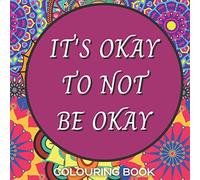IT'S OKAY TO NOT BE OKAY: Mental Health Colouring Book With Positive Quotes To Relax And Ease Anxiety