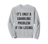 It's Only A Gambling Problem If I'm Losing Funny Gambler Sweatshirt
