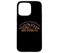 It's Only A Mountain - Get Over It! Hike Hiking Fun Case for iPhone 15 Pro Max
