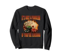 It's Only A Problem If You're Losing Funny Gambling Gag Meme Sweatshirt