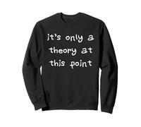 It's Only a Theory At This Point Sweatshirt