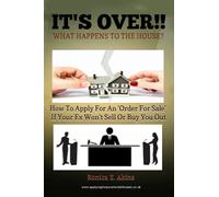 IT'S OVER!! What Happens To The House?: How To Apply For An 'Order For Sale' If Your Ex Won't Sell Or Buy You Out