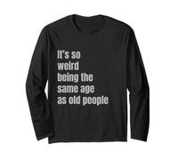 It's so Weird Being the Same Age as Old People Long Sleeve T-Shirt