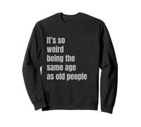 It's so weird being the same age as old people Sweatshirt