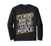 Its Strange Being the Same Age as Older Folks Long Sleeve T-Shirt
