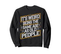 Its Strange Being the Same Age as Older Folks Sweatshirt