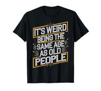 Its Strange Being the Same Age as Older Folks T-Shirt