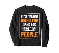 It's strange to be the same age as old people Sweatshirt