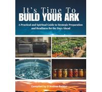 It's Time To Build Your Ark:: A Practical and Spiritual Guide to Strategic Preparation and Readiness for the Days Ahead