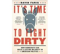 It's Time To Fight Dirty ; How Progressives Can Build a Lasting Majority in American Politics