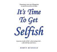 It's Time to Get Selfish: A Journey inside of Self. A Fascinating Truth. A Life Altering Experience.